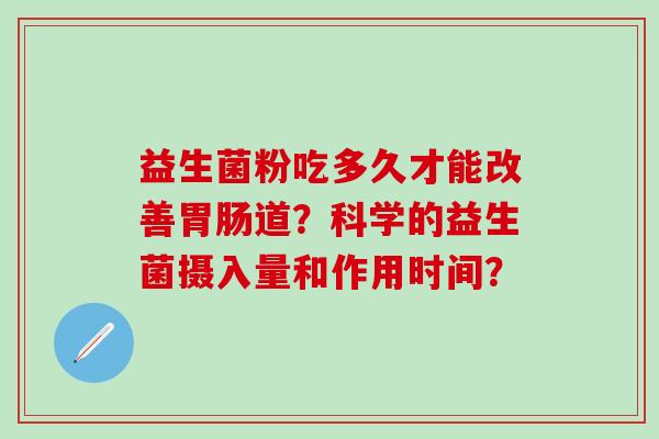益生菌粉吃多久才能改善胃肠道？科学的益生菌摄入量和作用时间？