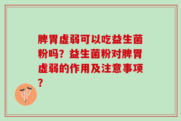 脾胃虚弱可以吃益生菌粉吗？益生菌粉对脾胃虚弱的作用及注意事项？