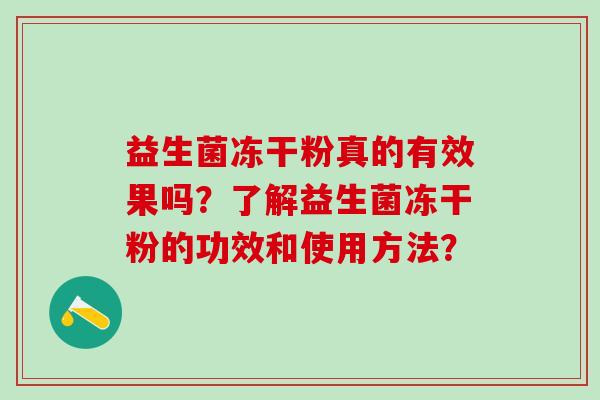 益生菌冻干粉真的有效果吗？了解益生菌冻干粉的功效和使用方法？