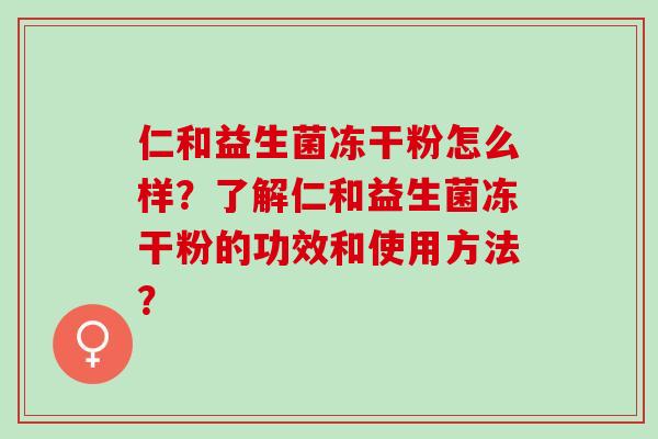 仁和益生菌冻干粉怎么样？了解仁和益生菌冻干粉的功效和使用方法？