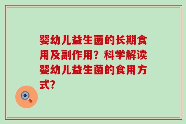 婴幼儿益生菌的长期食用及副作用?科学解读婴幼儿益生菌的食用方式? 婴幼儿益生菌的长期食用及副作用?科学解读婴幼儿益生菌的食用方式?