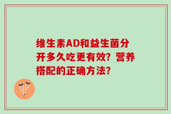 维生素AD和益生菌分开多久吃更有效？营养搭配的正确方法？