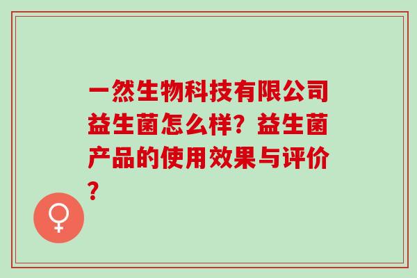 一然生物科技有限公司益生菌怎么样？益生菌产品的使用效果与评价？