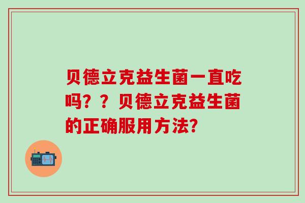 贝德立克益生菌一直吃吗？？贝德立克益生菌的正确服用方法？