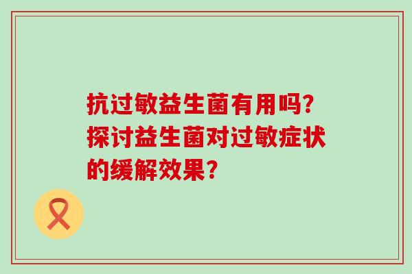 抗益生菌有用吗？探讨益生菌对症状的缓解效果？