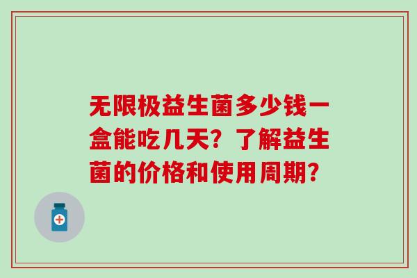 无限极益生菌多少钱一盒能吃几天?了解益生菌的价格和使用周期? 无限极益生菌多少钱一盒能吃几天?了解益生菌的价格和使用周期?