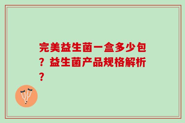 完美益生菌一盒多少包？益生菌产品规格解析？