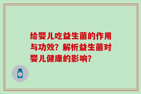 给婴儿吃益生菌的作用与功效？解析益生菌对婴儿健康的影响？
