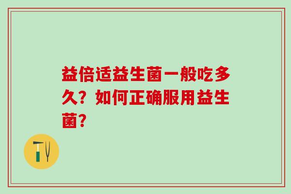 益倍适益生菌一般吃多久？如何正确服用益生菌？