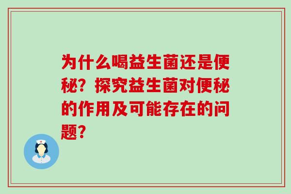 为什么喝益生菌还是便秘？探究益生菌对便秘的作用及可能存在的问题？