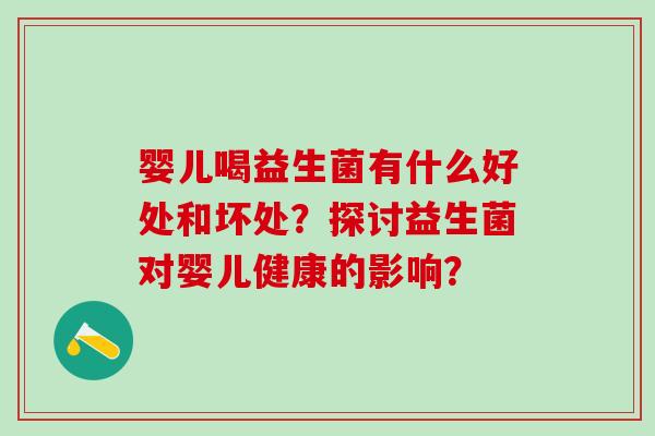 婴儿喝益生菌有什么好处和坏处？探讨益生菌对婴儿健康的影响？