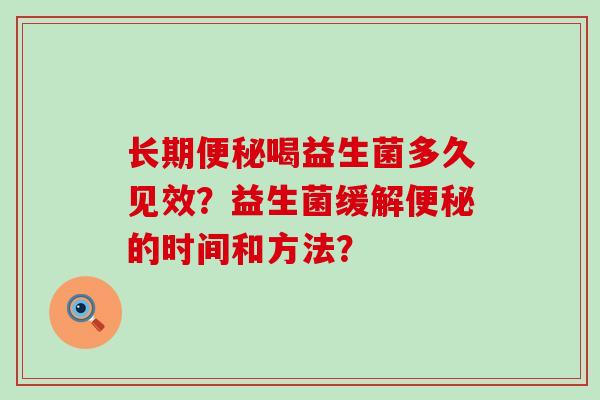 长期喝益生菌多久见效?益生菌缓解的时间和方法? 长期喝益生菌多久见效?益生菌缓解的时间和方法?