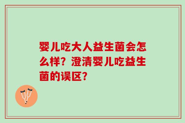 婴儿吃大人益生菌会怎么样?澄清婴儿吃益生菌的误区? 婴儿吃大人益生菌会怎么样?澄清婴儿吃益生菌的误区?