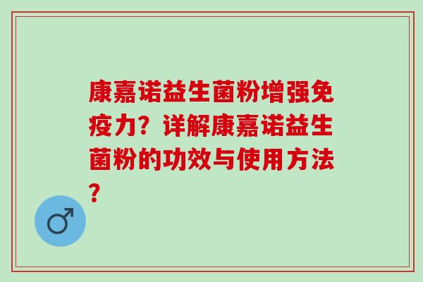 康嘉诺益生菌粉增强免疫力？详解康嘉诺益生菌粉的功效与使用方法？
