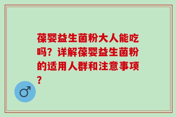 葆婴益生菌粉大人能吃吗?详解葆婴益生菌粉的适用人群和注意事项? 葆婴益生菌粉大人能吃吗?详解葆婴益生菌粉的适用人群和注意事项?