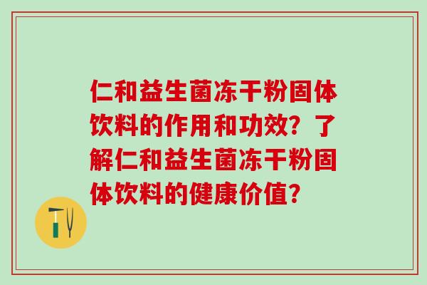 仁和益生菌冻干粉固体饮料的作用和功效？了解仁和益生菌冻干粉固体饮料的健康价值？
