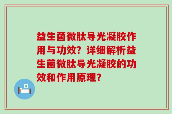 益生菌微肽导光凝胶作用与功效？详细解析益生菌微肽导光凝胶的功效和作用原理？