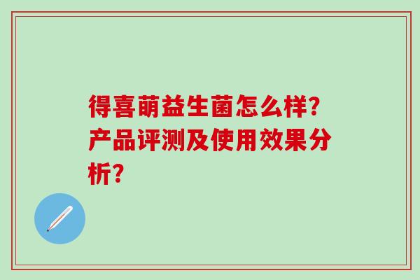 得喜萌益生菌怎么样？产品评测及使用效果分析？