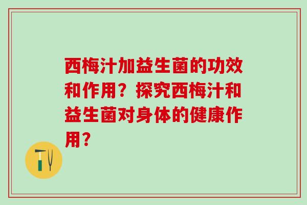 西梅汁加益生菌的功效和作用？探究西梅汁和益生菌对身体的健康作用？