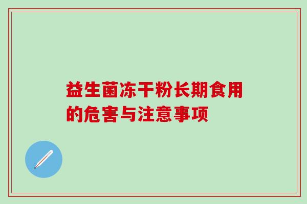 益生菌冻干粉长期食用的危害与注意事项 益生菌冻干粉长期食用的危害与注意事项