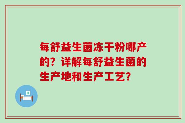 每舒益生菌冻干粉哪产的？详解每舒益生菌的生产地和生产工艺？