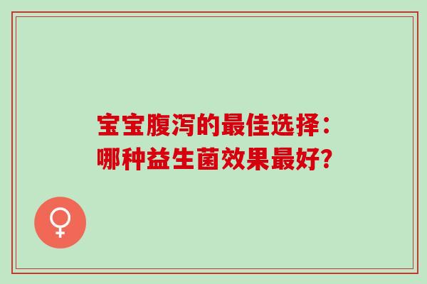 宝宝腹泻的最佳选择：哪种益生菌效果最好？