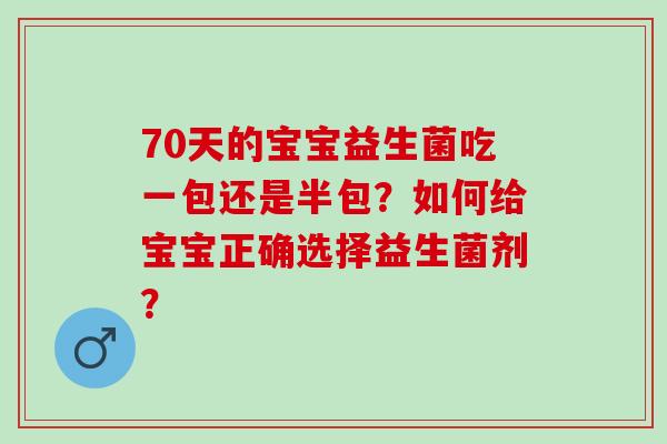 70天的宝宝益生菌吃一包还是半包？如何给宝宝正确选择益生菌剂？