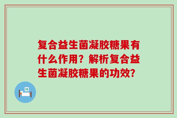 复合益生菌凝胶糖果有什么作用？解析复合益生菌凝胶糖果的功效？