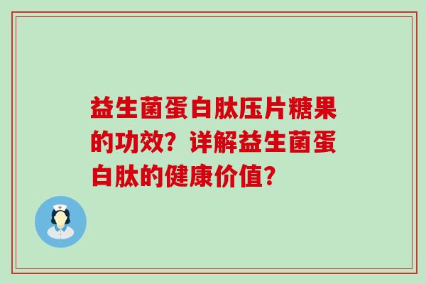 益生菌蛋白肽压片糖果的功效？详解益生菌蛋白肽的健康价值？