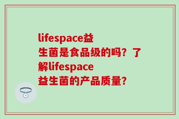 lifespace益生菌是食品级的吗？了解lifespace益生菌的产品质量？