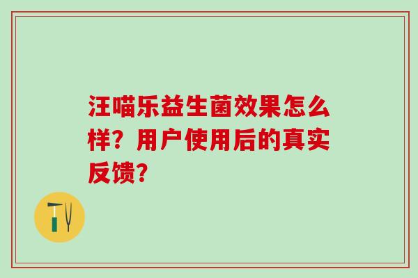 汪喵乐益生菌效果怎么样?用户使用后的真实反馈? 汪喵乐益生菌效果怎么样?用户使用后的真实反馈?