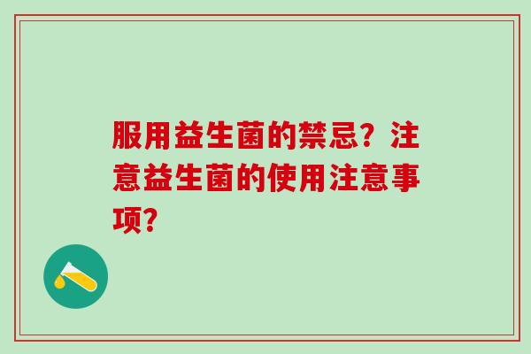 服用益生菌的禁忌？注意益生菌的使用注意事项？