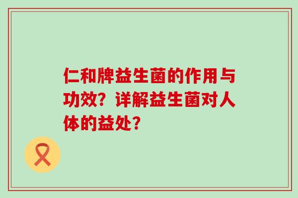 仁和牌益生菌的作用与功效？详解益生菌对人体的益处？