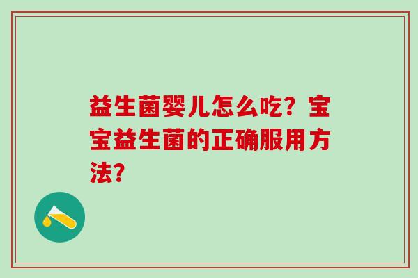 益生菌婴儿怎么吃？宝宝益生菌的正确服用方法？