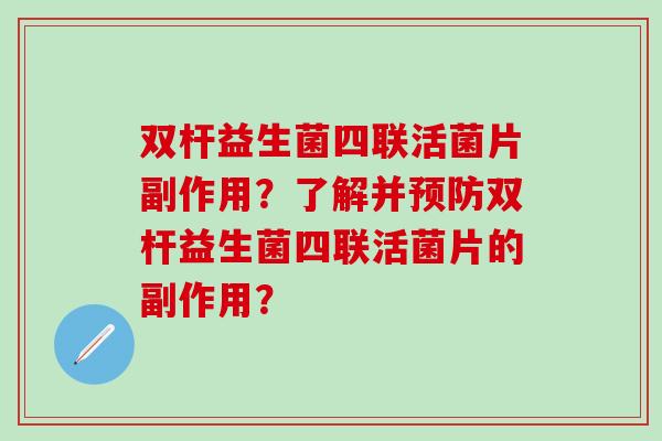 双杆益生菌四联活菌片副作用？了解并预防双杆益生菌四联活菌片的副作用？