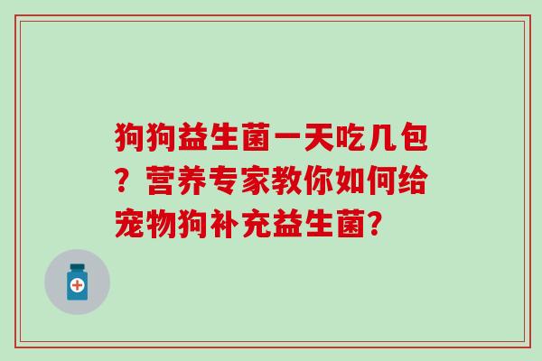 狗狗益生菌一天吃几包？营养专家教你如何给宠物狗补充益生菌？
