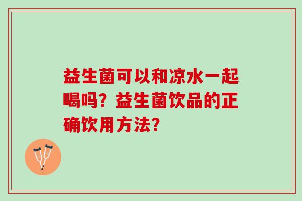 益生菌可以和凉水一起喝吗？益生菌饮品的正确饮用方法？