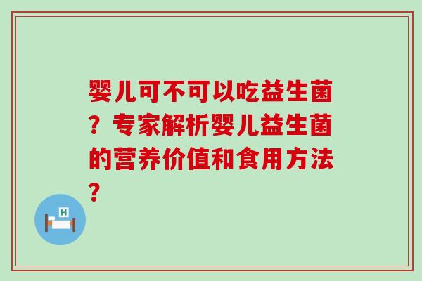 婴儿可不可以吃益生菌？专家解析婴儿益生菌的营养价值和食用方法？