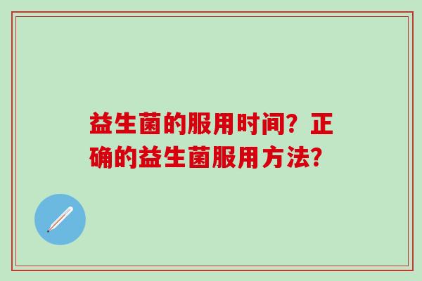 益生菌的服用时间？正确的益生菌服用方法？