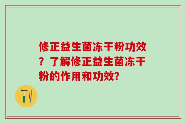 修正益生菌冻干粉功效?了解修正益生菌冻干粉的作用和功效? 修正益生菌冻干粉功效?了解修正益生菌冻干粉的作用和功效?