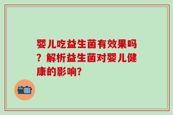 婴儿吃益生菌有效果吗？解析益生菌对婴儿健康的影响？