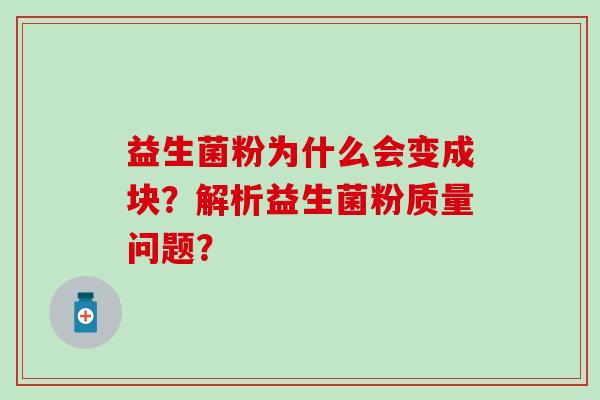 益生菌粉为什么会变成块？解析益生菌粉质量问题？
