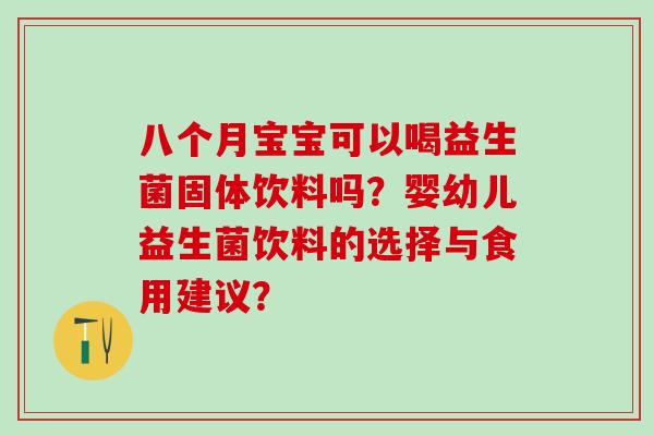 八个月宝宝可以喝益生菌固体饮料吗？婴幼儿益生菌饮料的选择与食用建议？