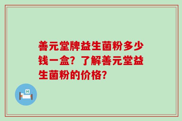 善元堂牌益生菌粉多少钱一盒？了解善元堂益生菌粉的价格？