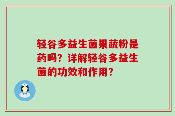 轻谷多益生菌果蔬粉是药吗？详解轻谷多益生菌的功效和作用？