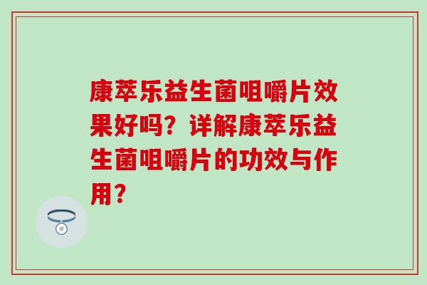 康萃乐益生菌咀嚼片效果好吗?详解康萃乐益生菌咀嚼片的功效与作用? 康萃乐益生菌咀嚼片效果好吗?详解康萃乐益生菌咀嚼片的功效与作用?