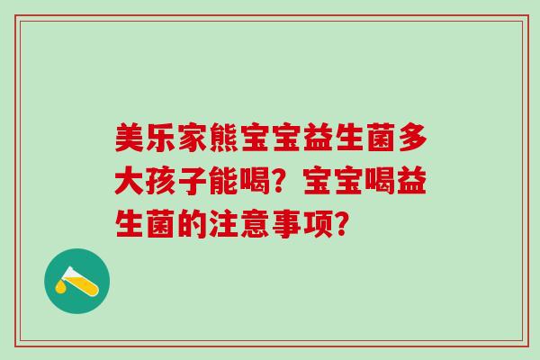 美乐家熊宝宝益生菌多大孩子能喝？宝宝喝益生菌的注意事项？