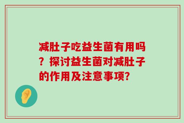 减肚子吃益生菌有用吗？探讨益生菌对减肚子的作用及注意事项？