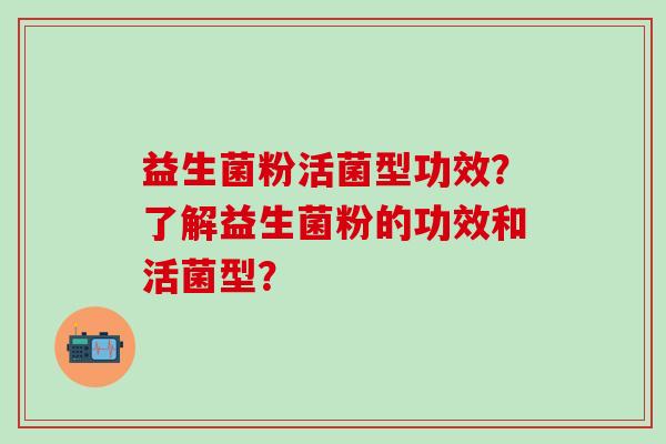 益生菌粉活菌型功效？了解益生菌粉的功效和活菌型？