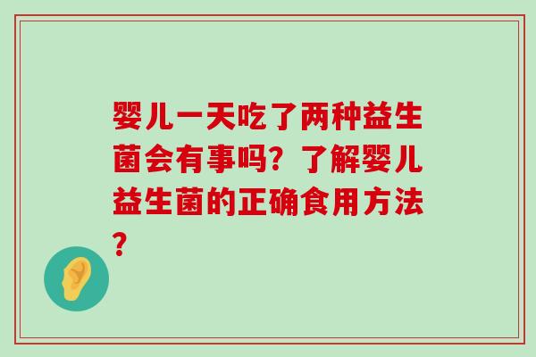 婴儿一天吃了两种益生菌会有事吗？了解婴儿益生菌的正确食用方法？